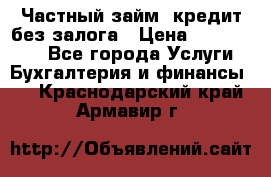 Частный займ, кредит без залога › Цена ­ 1 500 000 - Все города Услуги » Бухгалтерия и финансы   . Краснодарский край,Армавир г.